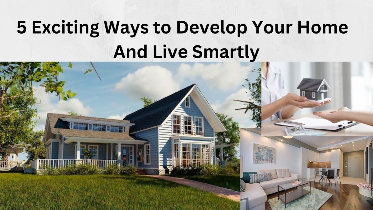 5 Exciting Ways to Develop Your Home And Live Smartly