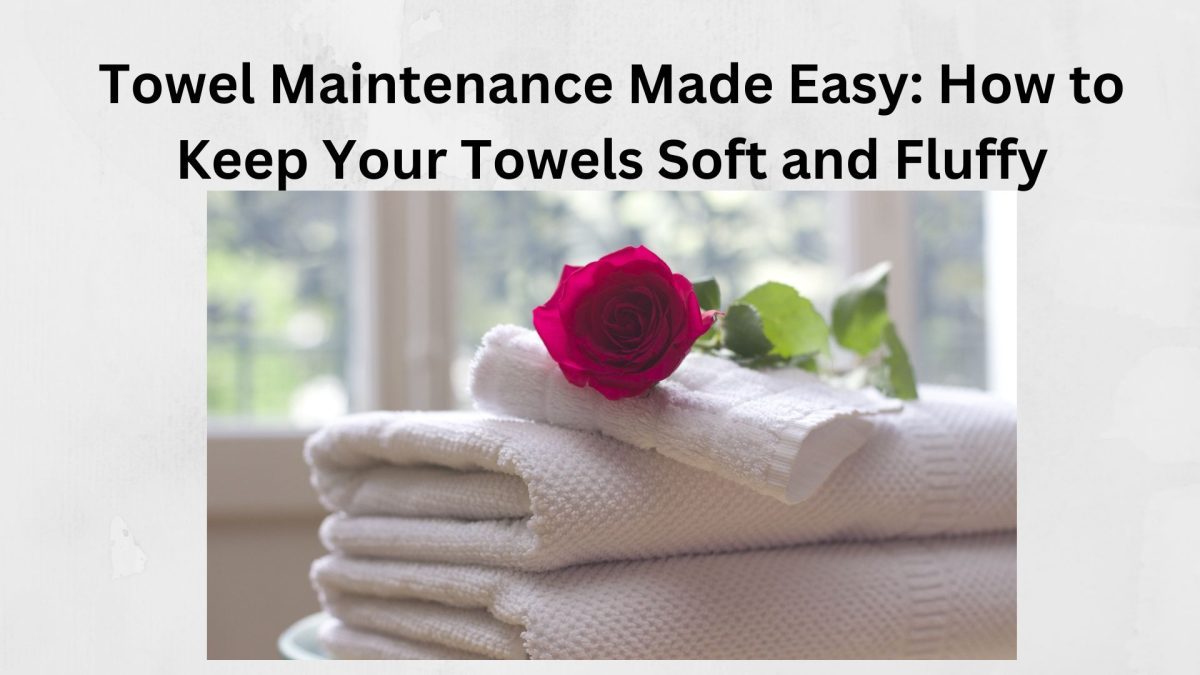Towel Maintenance Made Easy: How to Keep Your Towels Soft and Fluffy