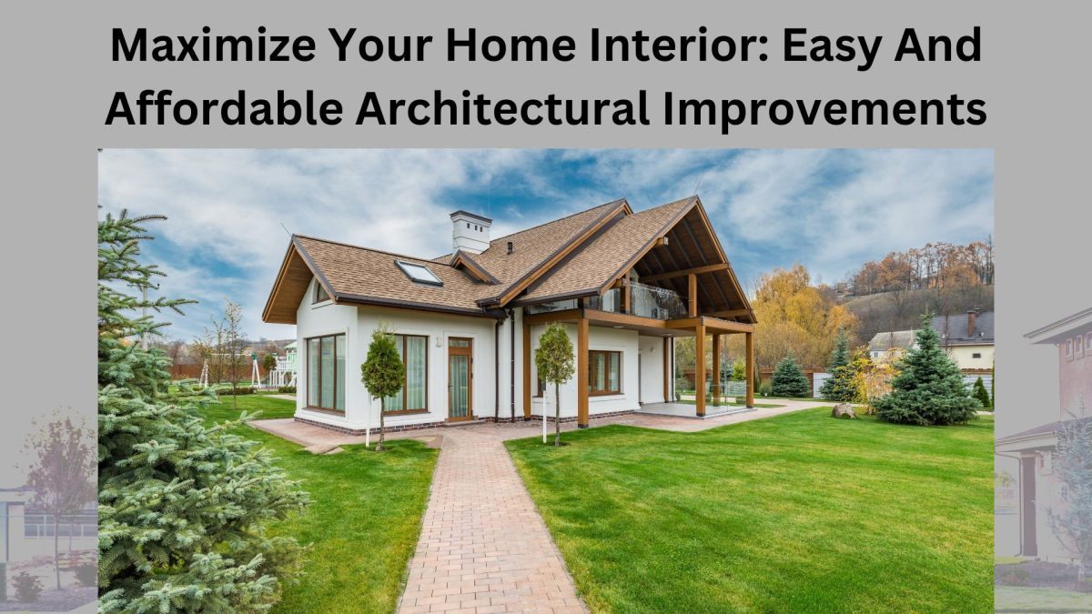 Maximize Your Home Interior: Easy And Affordable Architectural Improvements