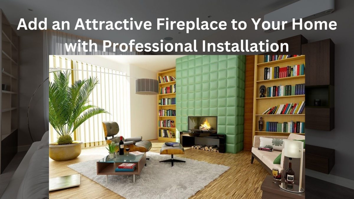 Add an Attractive Fireplace to Your Home with Professional Installation