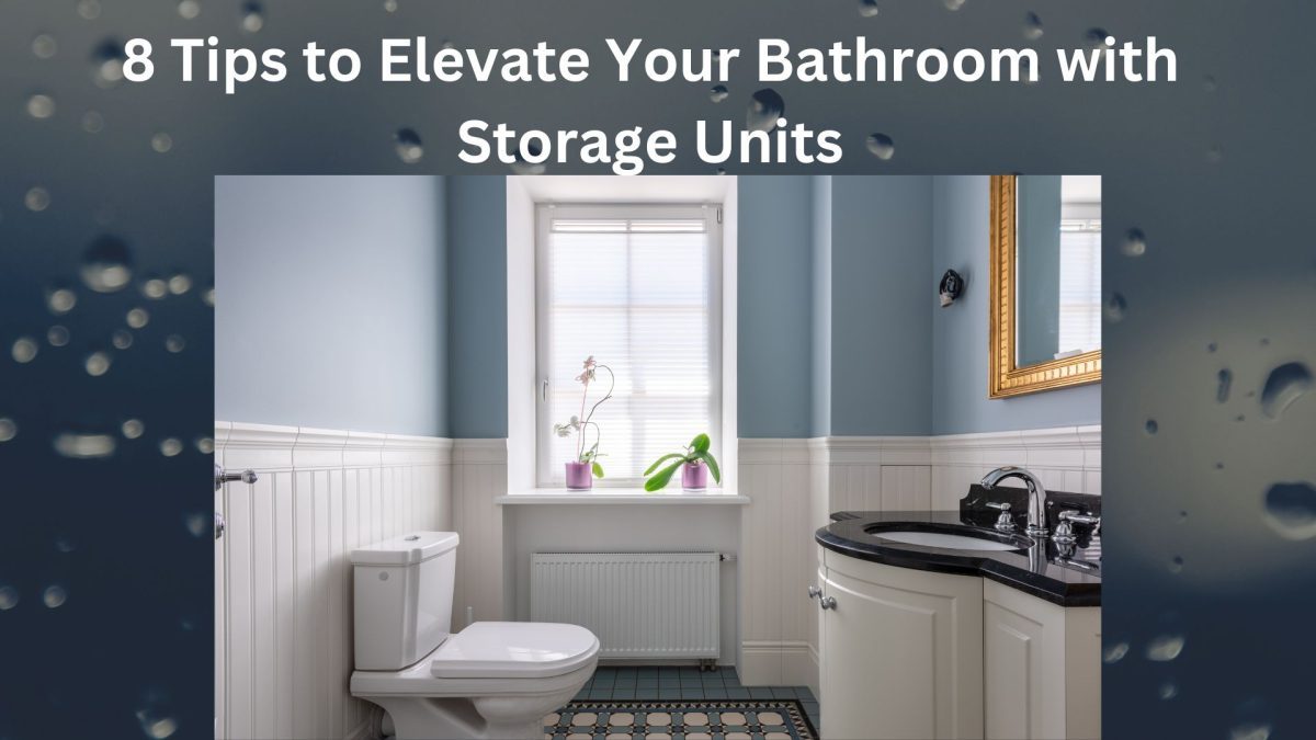 8 Tips to Elevate Your Bathroom with Storage Units